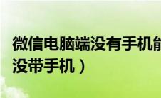 微信电脑端没有手机能登陆吗（微信电脑登录没带手机）