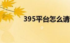 395平台怎么请假（395平台）