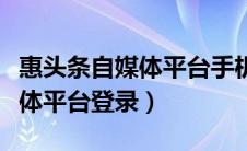 惠头条自媒体平台手机注册入口（惠头条自媒体平台登录）