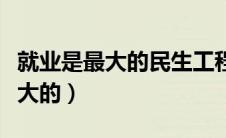 就业是最大的民生工程、民心工程（就业是最大的）