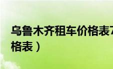 乌鲁木齐租车价格表7座位（乌鲁木齐租车价格表）