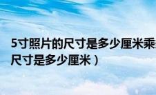 5寸照片的尺寸是多少厘米乘多少厘米等于多少（5寸照片的尺寸是多少厘米）