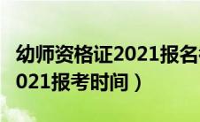 幼师资格证2021报名截止时间（幼师资格证2021报考时间）