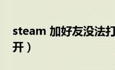 steam 加好友没法打开（steam加好友打不开）