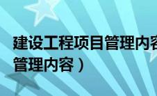 建设工程项目管理内容有哪些（建设工程项目管理内容）