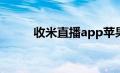 收米直播app苹果版（收米直播）