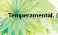 Temperamental.（temperamental）