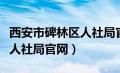 西安市碑林区人社局官网首页（西安市碑林区人社局官网）