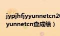 jypjhfjyyunnetcn2021成绩查询（jypjhfjyyunnetcn查成绩）