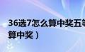 36选7怎么算中奖五等奖多少钱（36选7怎么算中奖）