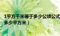 1平方千米等于多少公顷公式（1平方千米等于多少公顷等于多少平方米）