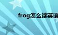 frog怎么读英语（frog怎么读）