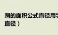 圆的面积公式直径用字母表示（圆的面积公式直径）