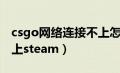 csgo网络连接不上怎么办（csgo网络连接不上steam）