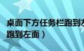 桌面下方任务栏跑到左面了（桌面下方任务栏跑到左面）