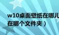 w10桌面壁纸在哪儿文件（win10桌面壁纸在哪个文件夹）