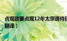 贞观政要贞观12年太宗谓侍臣曰（贞观十二年太宗谓侍臣曰翻译）