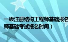 一级注册结构工程师基础报名时间2020（一级注册结构工程师基础考试报名时间）