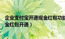 企业支付宝开通现金红包功能需要什么条件（企业支付宝现金红包开通）