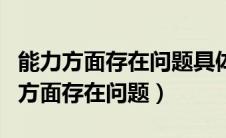 能力方面存在问题具体表现及整改措施（能力方面存在问题）