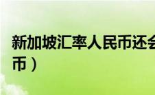 新加坡汇率人民币还会涨吗（新加坡汇率人民币）