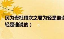 民为贵社稷次之君为轻是谁说的名言（民为贵社稷次之君为轻是谁说的）