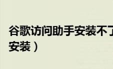 谷歌访问助手安装不了怎么办（谷歌访问助手安装）