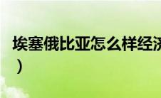 埃塞俄比亚怎么样经济（埃塞俄比亚人怎么样）