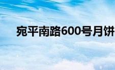 宛平南路600号月饼（宛平南路600号）