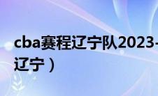 cba赛程辽宁队2023-2024赛程表（cba赛程辽宁）