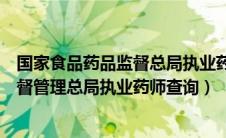 国家食品药品监督总局执业药师注册查询（国家食品药品监督管理总局执业药师查询）