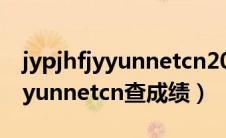 jypjhfjyyunnetcn2021成绩查询（jypjhfjyyunnetcn查成绩）