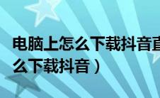 电脑上怎么下载抖音直播伴侣软件（电脑上怎么下载抖音）