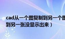 cad从一个图复制到另一个图复制不了（cad从一张图复制到另一张没显示出来）