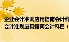 企业会计准则应用指南会计科目和主要账务处理2006（企业会计准则应用指南会计科目）