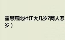 霍思燕比杜江大几岁?两人怎么认识的?（霍思燕比杜江大几岁）