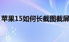 苹果15如何长截图截屏（苹果怎么长屏截图）