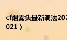 cf烟雾头最新调法2024（cf烟雾头最新调法2021）