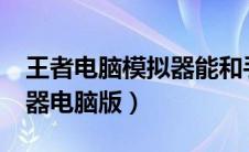 王者电脑模拟器能和手机玩吗（王者ios模拟器电脑版）