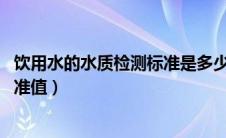 饮用水的水质检测标准是多少 水质标准（饮用水水质检测标准值）