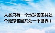 人类只有一个地球各国共处一个世界是谁说的（人类只有一个地球各国共处一个世界）