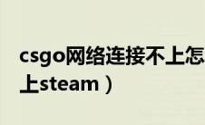 csgo网络连接不上怎么办（csgo网络连接不上steam）