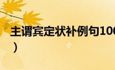 主谓宾定状补例句100个（主谓宾定状补例句）