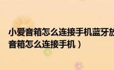 小爱音箱怎么连接手机蓝牙放歌怎么不会被消息打断（小爱音箱怎么连接手机）