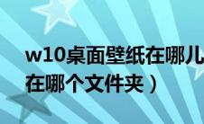 w10桌面壁纸在哪儿文件（win10桌面壁纸在哪个文件夹）