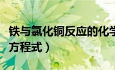 铁与氯化铜反应的化学方程（铁和氯化铜反应方程式）