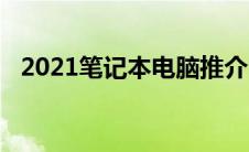 2021笔记本电脑推介（2021笔记本推荐）