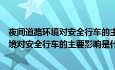 夜间道路环境对安全行车的主要影响是什么什（夜间道路环境对安全行车的主要影响是什么）