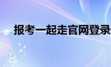 报考一起走官网登录（报考一起走官网）