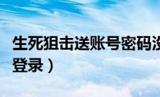 生死狙击送账号密码没人挤（生死狙击送号可登录）